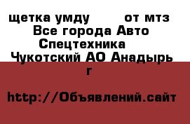 щетка умду-80.82 от мтз  - Все города Авто » Спецтехника   . Чукотский АО,Анадырь г.